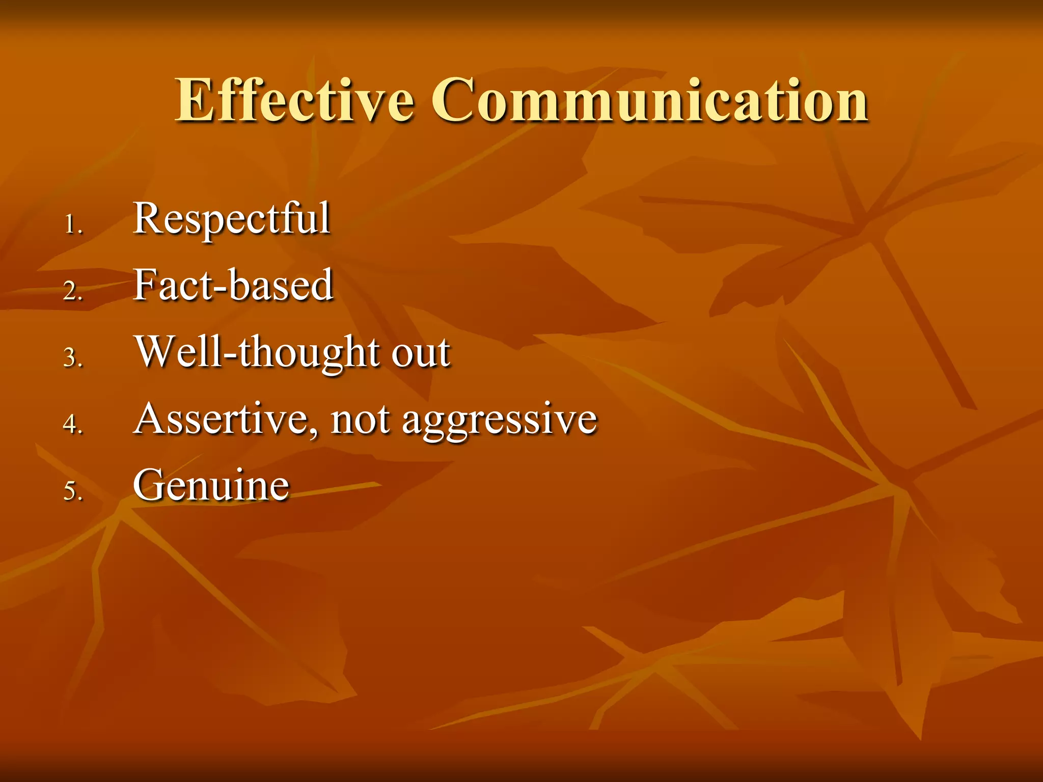 Effective Communication
1.   Respectful
2.   Fact-based
3.   Well-thought out
4.   Assertive, not aggressive
5.   Genuine
 