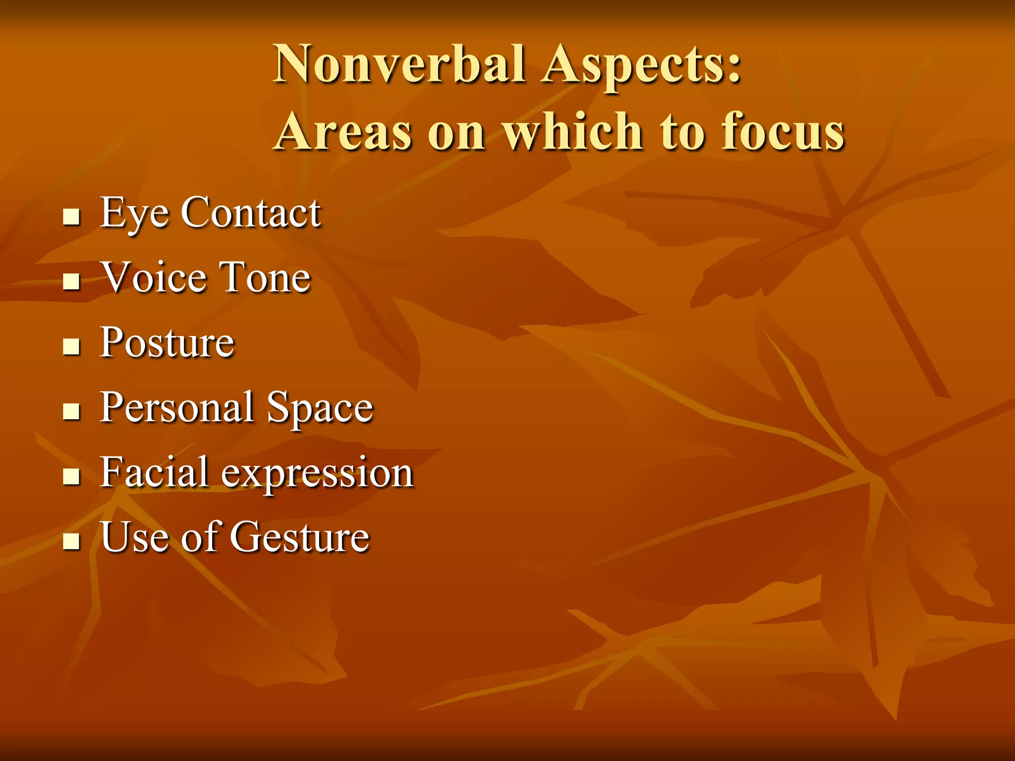 Nonverbal Aspects:
             Areas on which to focus
   Eye Contact
   Voice Tone
   Posture
   Personal Space
   Facial expression
   Use of Gesture
 