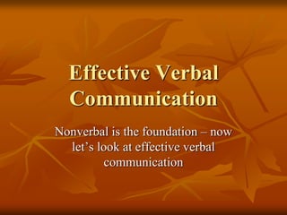 Effective Verbal
  Communication
Nonverbal is the foundation – now
  let’s look at effective verbal
          communication
 