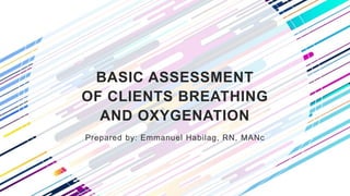 BASIC ASSESSMENT
OF CLIENTS BREATHING
AND OXYGENATION
Prepared by: Emmanuel Habilag, RN, MANc
 