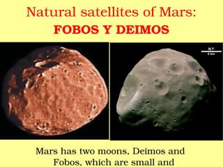 Natural satellites of Mars: FOBOS Y DEIMOS Mars has two moons, Deimos and Fobos, which are small and irregularly shaped. 