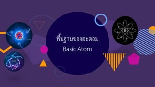 พื้นฐานของอะตอม
Basic Atom
 