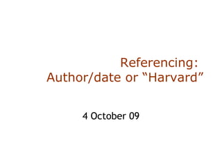 Referencing:  Author/date or “Harvard” 4 October 09 