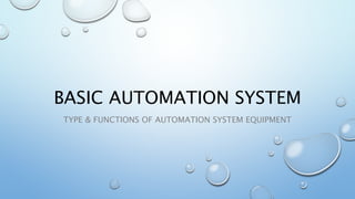 BASIC AUTOMATION SYSTEM
TYPE & FUNCTIONS OF AUTOMATION SYSTEM EQUIPMENT
 