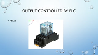 OUTPUT CONTROLLED BY PLC
• RELAY
 