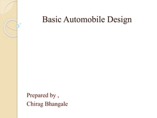 Basic Automobile Design
Prepared by ,
Chirag Bhangale
 