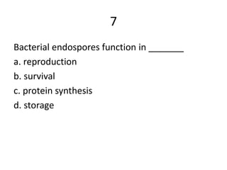 7
Bacterial endospores function in _______
a. reproduction
b. survival
c. protein synthesis
d. storage
 