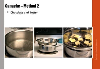 Delhindra/chefqtrainer.blogspot.com
Ganache – Method 2
 Chocolate and Butter
 