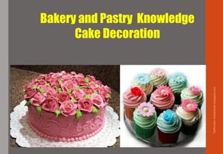 Bakery and Pastry Knowledge
Cake Decoration
Delhindra/chefqtrainer.blogspot.com
 