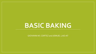 BASIC BAKING
GIOVANNI M. CORTEZ and JEMUEL LAO-AT
 