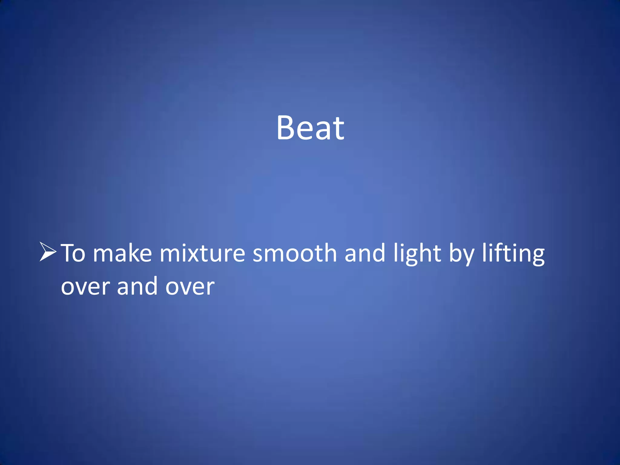 Beat
To make mixture smooth and light by lifting
over and over