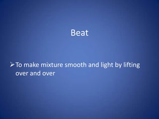 Beat


To make mixture smooth and light by lifting
 over and over
 