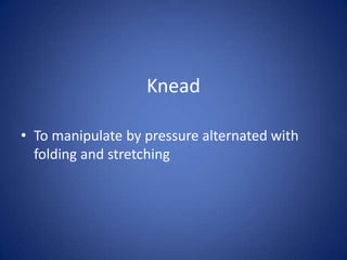 Knead

• To manipulate by pressure alternated with
  folding and stretching
 