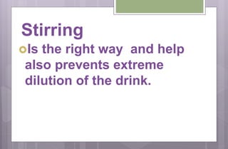 Stirring
Is the right way and help
also prevents extreme
dilution of the drink.
 