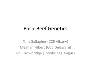 Basic Beef Genetics
Tom Gallagher (CCE Albany)
Meghan Filbert (CCE Delaware)
Phil Trowbridge (Trowbridge Angus)

 