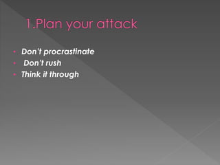 • Don’t procrastinate
• Don’t rush
• Think it through
 