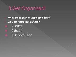• What goes first, middle and last?
• Do you need an outline?
 1. Intro
 2.Body
 3. Conclusion
 