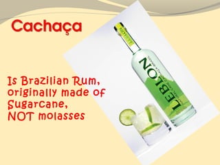 Is Brazilian Rum,
originally made of
Sugarcane,
NOT molasses
 