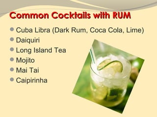 Common Cocktails with RUM
Cuba Libra (Dark Rum, Coca Cola, Lime)
Daiquiri
Long Island Tea
Mojito
Mai Tai
Caipirinha
 