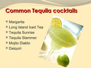 Common Tequila cocktails
Margarita
Long Island Iced Tea
Tequila Sunrise
Tequila Slammer
Mojito Diablo
Daiquiri
 