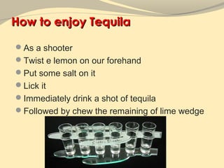 How to enjoy Tequila

As a shooter
Twist e lemon on our forehand
Put some salt on it
Lick it
Immediately drink a shot of tequila
Followed by chew the remaining of lime wedge
 