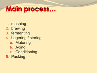 Main process…

1. mashing
2. brewing
3. fermenting
4. Lagering / storing
  a. Maturing
  b. Aging
  c. Conditioning
5. Packing
 