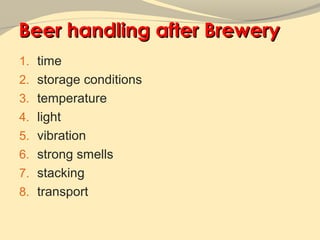 Beer handling after Brewery
1. time
2. storage conditions
3. temperature
4. light
5. vibration
6. strong smells
7. stacking
8. transport
 