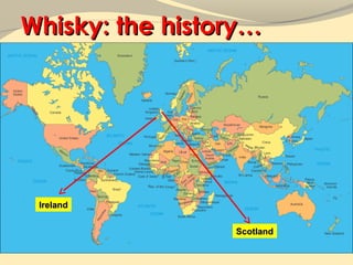 Whisky: the history…




 Ireland


                 Scotland
 