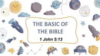 THE BASIC OF
THE BIBLE
1 John 5:13
 