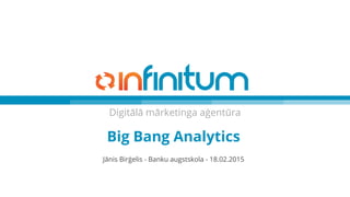 Digitālā mārketinga aģentūra
Big Bang Analytics
Jānis Birģelis - Banku augstskola - 18.02.2015
 