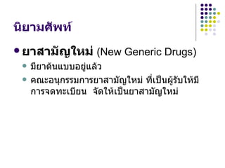 นิยามศัพท์ ยาสามัญใหม่   (New Generic Drugs) มียาต้นแบบอยู่แล้ว  คณะอนุกรรมการยาสามัญใหม่ ที่เป็นผู้รับให้มีการจดทะเบียน  จัดให้เป็นยาสามัญใหม่ 