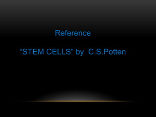 Reference
“STEM CELLS” by C.S.Potten
 