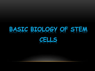 BASIC BIOLOGY OF STEM
CELLS
 