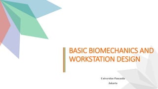 BASIC BIOMECHANICS AND
WORKSTATION DESIGN
Universitas Pancasila
Jakarta
 