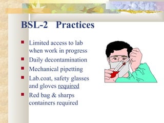 BSL-2 Practices
 Limited access to lab
when work in progress
 Daily decontamination
 Mechanical pipetting
 Lab.coat, safety glasses
and gloves required
 Red bag & sharps
containers required
 