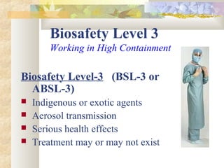 Biosafety Level 3
Working in High Containment
Biosafety Level-3 (BSL-3 or
ABSL-3)
 Indigenous or exotic agents
 Aerosol transmission
 Serious health effects
 Treatment may or may not exist
 
