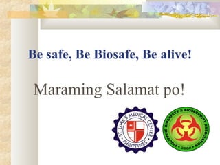 Be safe, Be Biosafe, Be alive!
Maraming Salamat po!
 