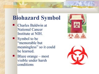 Biohazard Symbol
 Charles Baldwin at
National Cancer
Institute at NIH.
 Symbol to be
“memorable but
meaningless” so it could
be learned.
 Blaze orange – most
visible under harsh
conditions
 