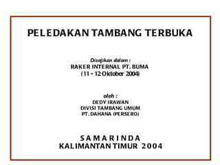 PELEDAKAN TAMBANG TERBUKA Disajikan dalam : RAKER INTERNAL PT. BUMA  (11 - 12 Oktober 2004) oleh : DEDY IRAWAN DIVISI TAMBANG UMUM PT. DAHANA (PERSERO) S A M A R I N D A KALIMANTAN TIMUR  2 0 0 4 