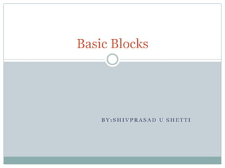 Basic Blocks




    BY:SHIVPRASAD U SHETTI
 