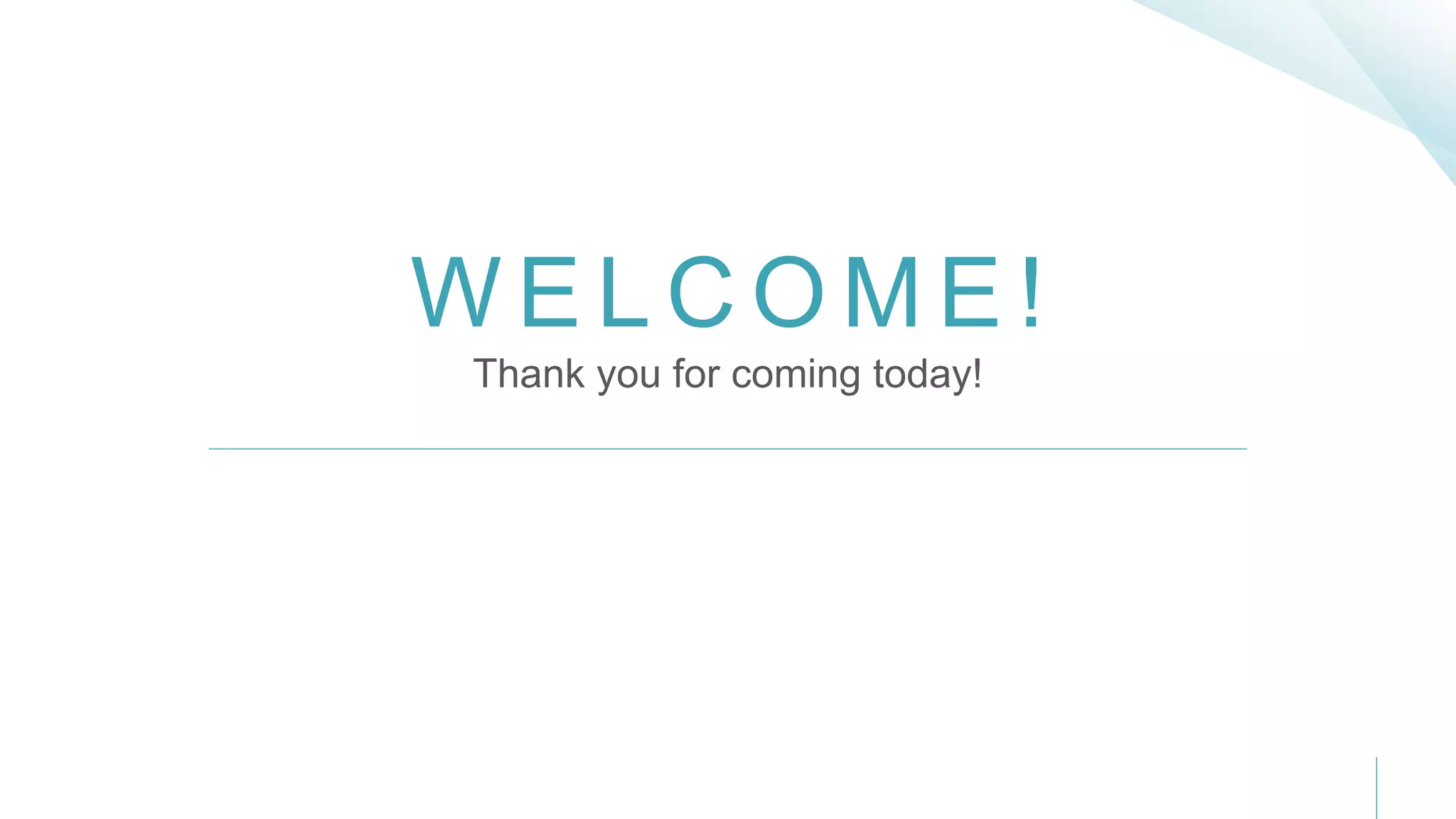 W E L C O M E !
Thank you for coming today!
 