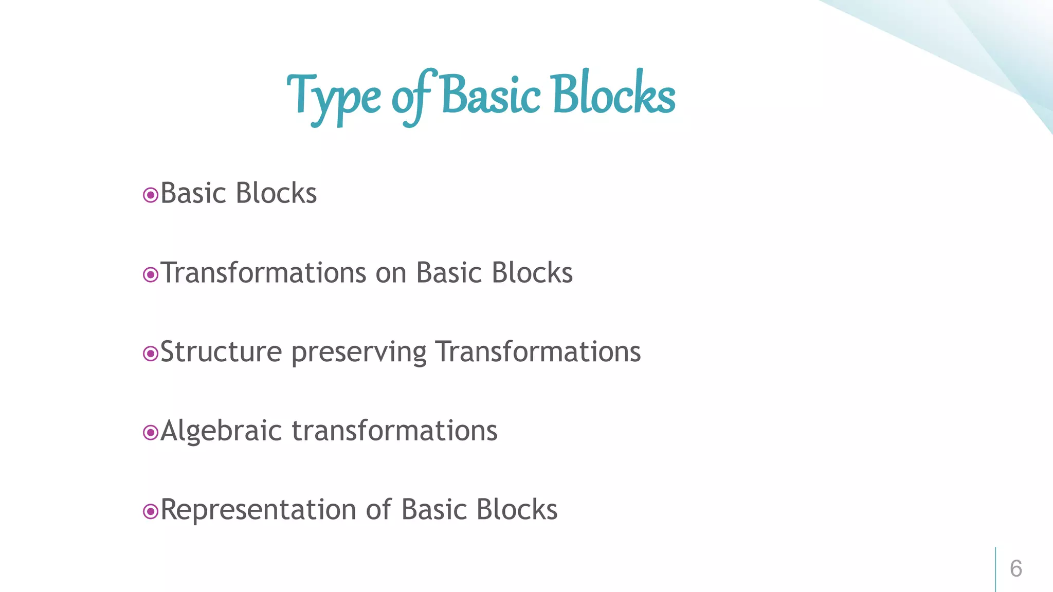 6
Type of Basic Blocks
Basic Blocks
Transformations on Basic Blocks
Structure preserving Transformations
Algebraic transformations
Representation of Basic Blocks
 