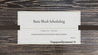 Basic Block Scheduling
Compiler Design
NADAR SARASWATHI COLLEGE OF ARTS & SCIENCE
Done by,
Nagapandiyammal.N
 