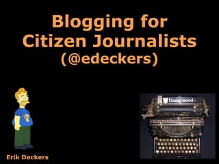 Blogging for
    Citizen Journalists
               (@edeckers)




Erik Deckers
 