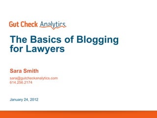 The Basics of Blogging
for Lawyers

Sara Smith
sara@gutcheckanalytics.com
614.256.2174



January 24, 2012
 
