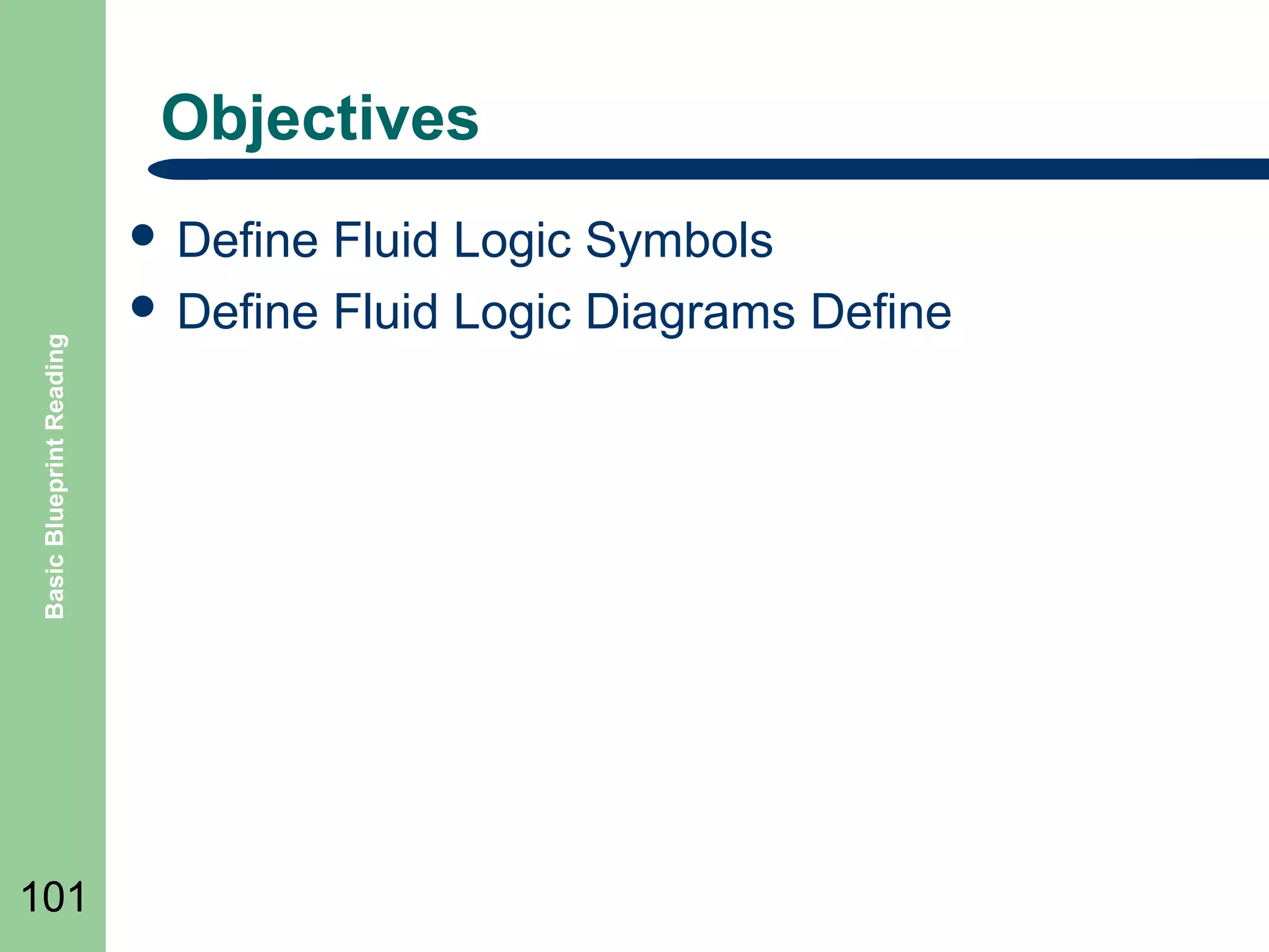 Objectives

Basic Blueprint Reading

 Define

101

Fluid Logic Symbols
 Define Fluid Logic Diagrams Define

 
