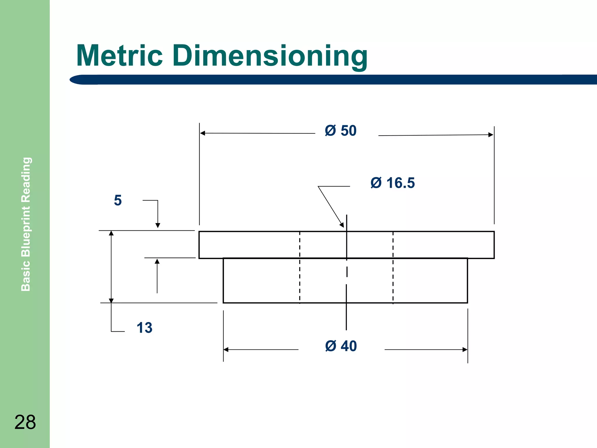 Metric Dimensioning

Basic Blueprint Reading

Ø 50
Ø 16.5
5

13
Ø 40

28

 