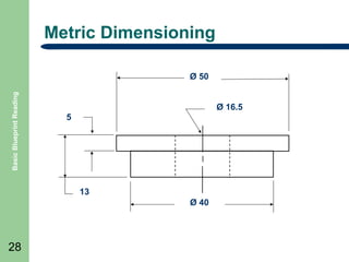 Metric Dimensioning

Basic Blueprint Reading

Ø 50
Ø 16.5
5

13
Ø 40

28

 