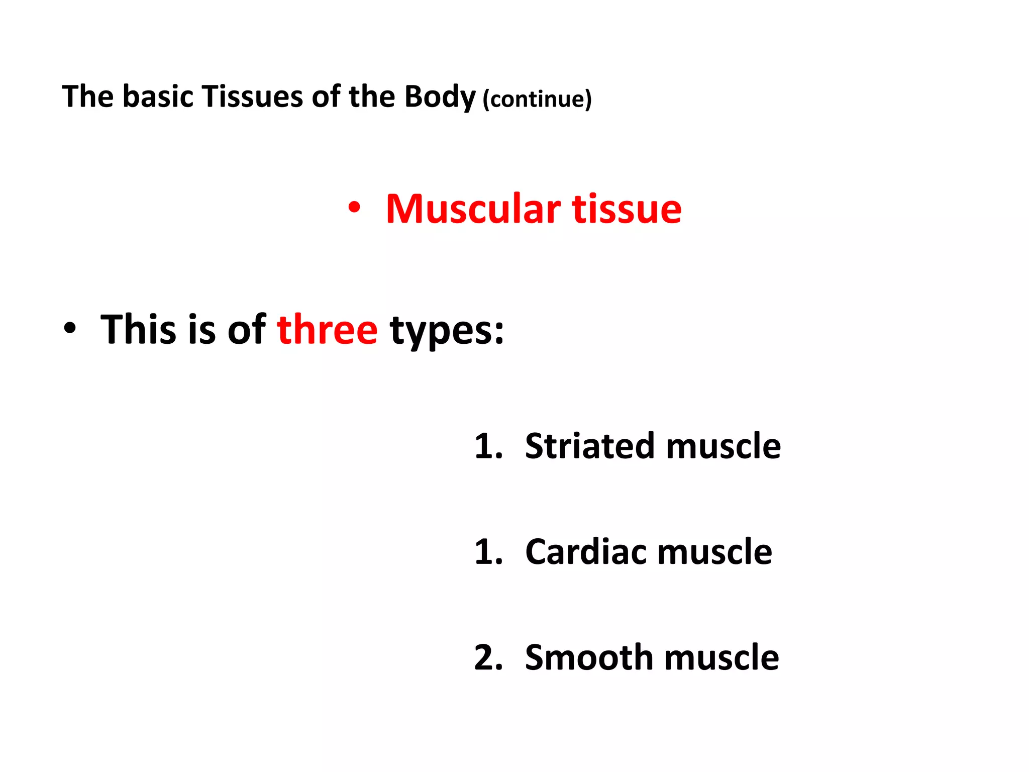 The basic Tissues of the Body (continue)
• Muscular tissue
• This is of three types:
1. Striated muscle
1. Cardiac muscle
2. Smooth muscle
 