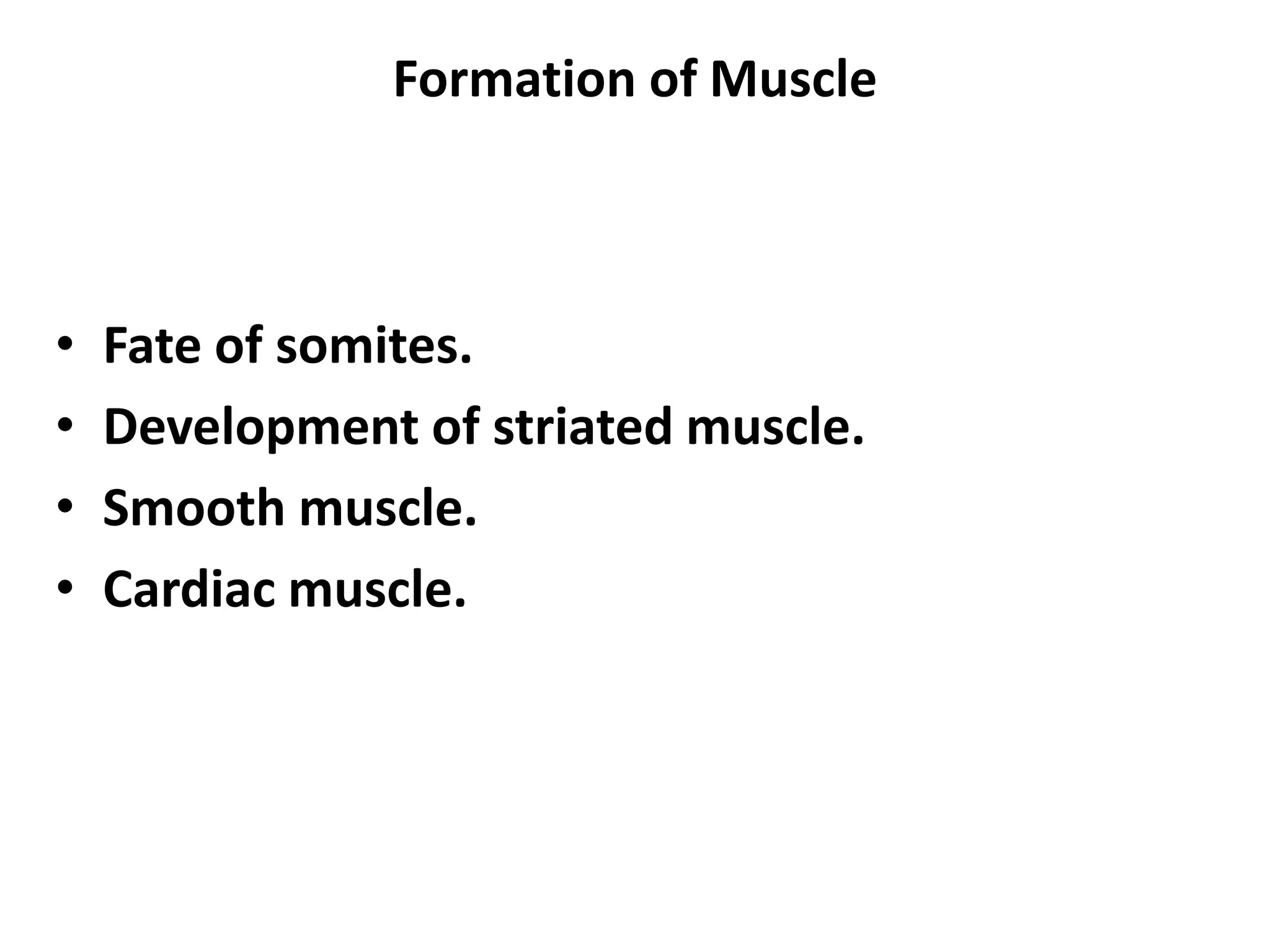 Formation of Muscle
• Fate of somites.
• Development of striated muscle.
• Smooth muscle.
• Cardiac muscle.
 